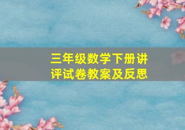 三年级数学下册讲评试卷教案及反思