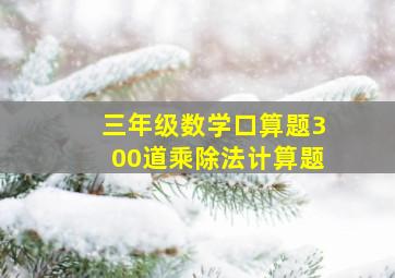 三年级数学口算题300道乘除法计算题