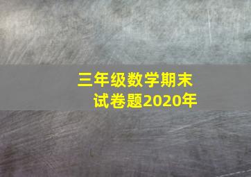 三年级数学期末试卷题2020年