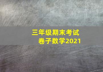 三年级期末考试卷子数学2021