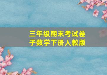 三年级期末考试卷子数学下册人教版