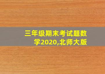 三年级期末考试题数学2020,北师大版