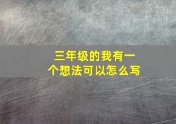 三年级的我有一个想法可以怎么写