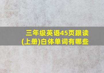 三年级英语45页跟读(上册)白体单词有哪些