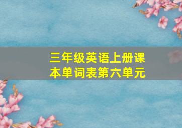 三年级英语上册课本单词表第六单元