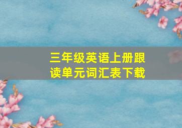 三年级英语上册跟读单元词汇表下载