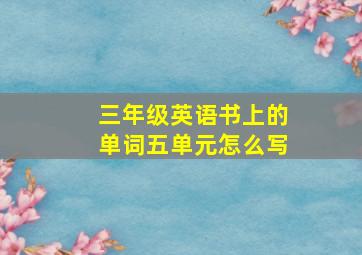 三年级英语书上的单词五单元怎么写