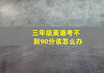 三年级英语考不到90分该怎么办