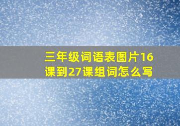 三年级词语表图片16课到27课组词怎么写