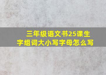 三年级语文书25课生字组词大小写字母怎么写