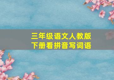 三年级语文人教版下册看拼音写词语