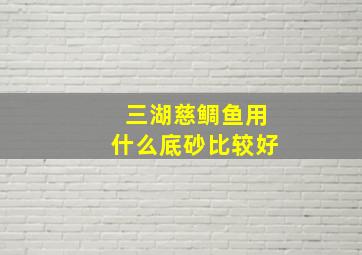 三湖慈鲷鱼用什么底砂比较好