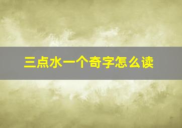 三点水一个奇字怎么读