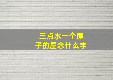 三点水一个屋子的屋念什么字