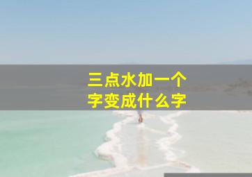 三点水加一个字变成什么字