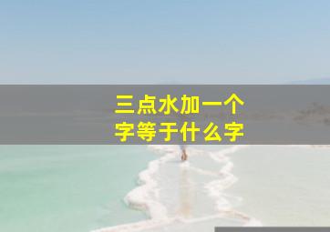 三点水加一个字等于什么字