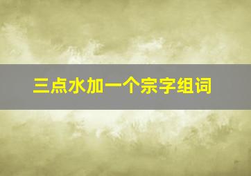 三点水加一个宗字组词