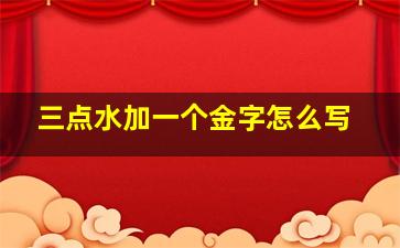 三点水加一个金字怎么写