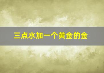 三点水加一个黄金的金