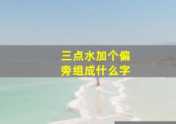 三点水加个偏旁组成什么字