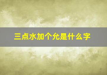 三点水加个允是什么字