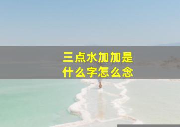 三点水加加是什么字怎么念