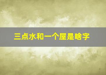 三点水和一个屋是啥字