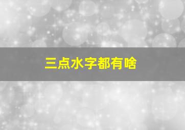 三点水字都有啥