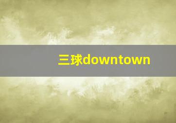 三球downtown