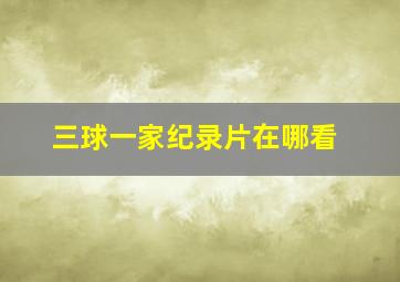 三球一家纪录片在哪看