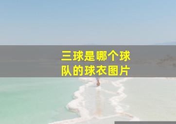 三球是哪个球队的球衣图片