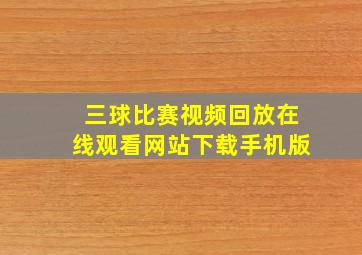 三球比赛视频回放在线观看网站下载手机版