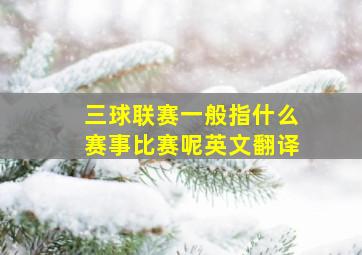 三球联赛一般指什么赛事比赛呢英文翻译