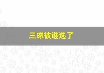 三球被谁选了