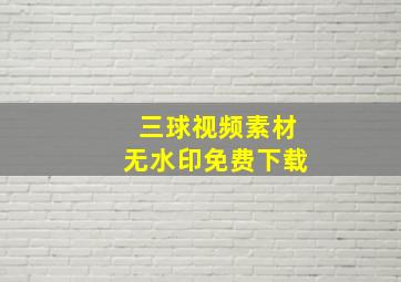 三球视频素材无水印免费下载