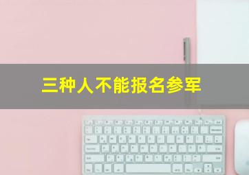 三种人不能报名参军