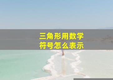 三角形用数学符号怎么表示