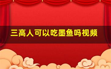 三高人可以吃墨鱼吗视频