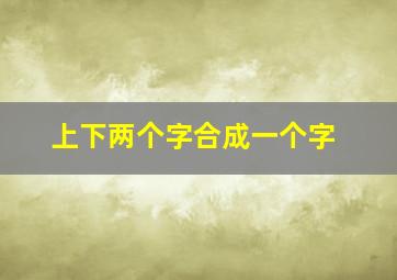 上下两个字合成一个字