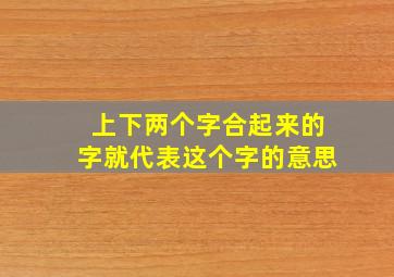 上下两个字合起来的字就代表这个字的意思