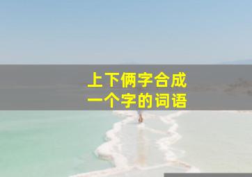 上下俩字合成一个字的词语