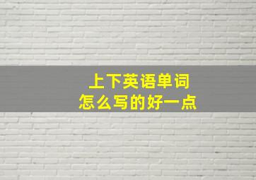 上下英语单词怎么写的好一点