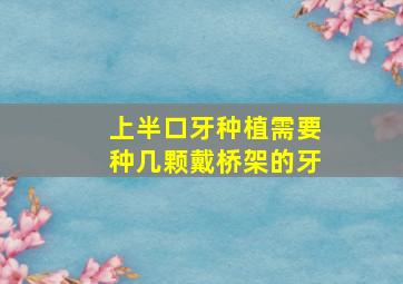 上半口牙种植需要种几颗戴桥架的牙