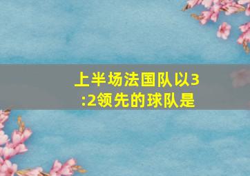 上半场法国队以3:2领先的球队是