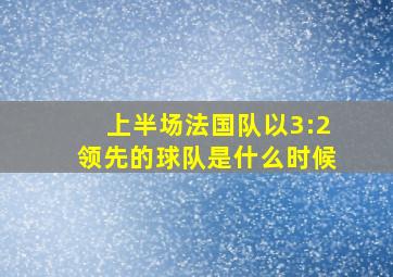 上半场法国队以3:2领先的球队是什么时候