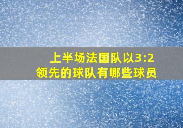 上半场法国队以3:2领先的球队有哪些球员