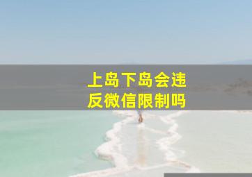 上岛下岛会违反微信限制吗