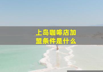 上岛咖啡店加盟条件是什么