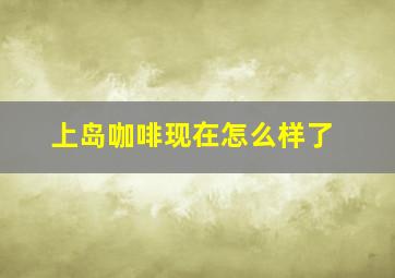 上岛咖啡现在怎么样了