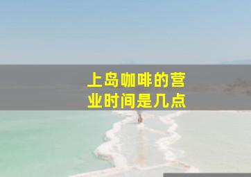 上岛咖啡的营业时间是几点